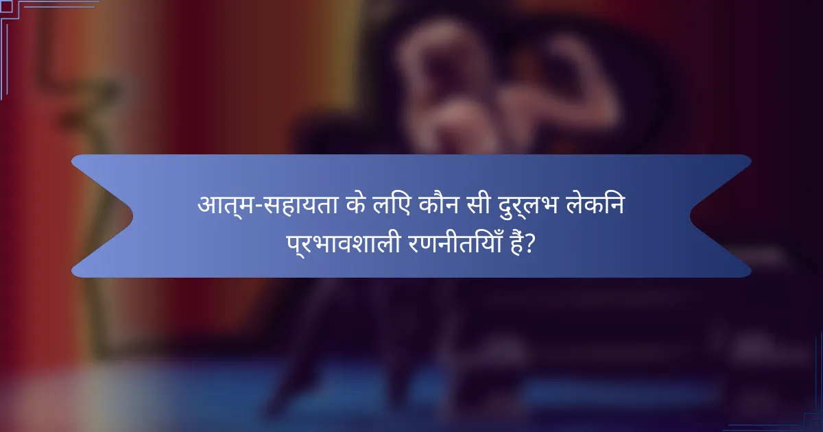 आत्म-सहायता के लिए कौन सी दुर्लभ लेकिन प्रभावशाली रणनीतियाँ हैं?