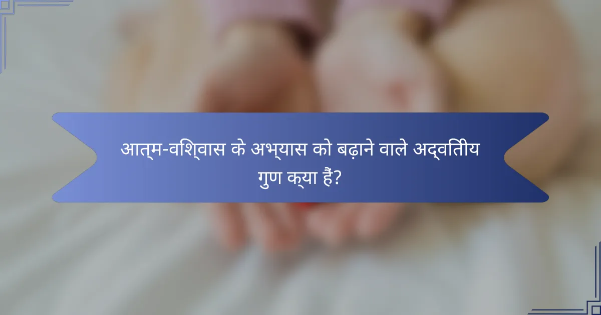 आत्म-विश्वास के अभ्यास को बढ़ाने वाले अद्वितीय गुण क्या हैं?