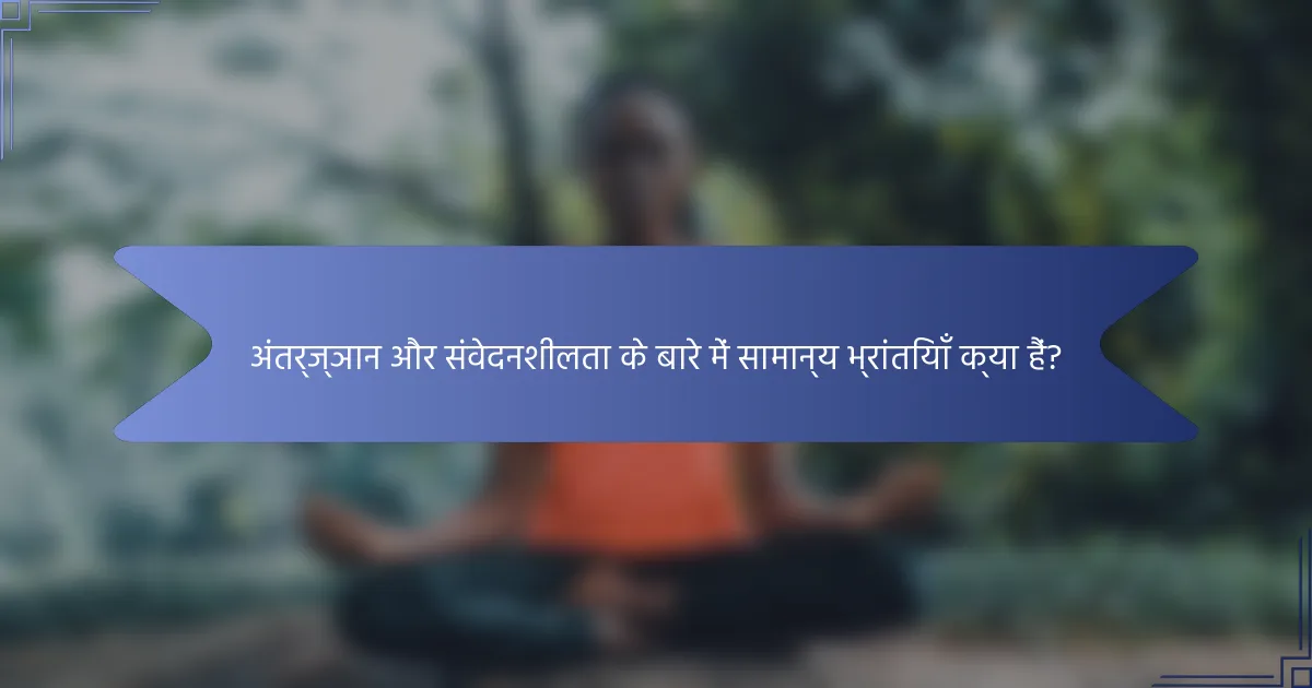 अंतर्ज्ञान और संवेदनशीलता के बारे में सामान्य भ्रांतियाँ क्या हैं?