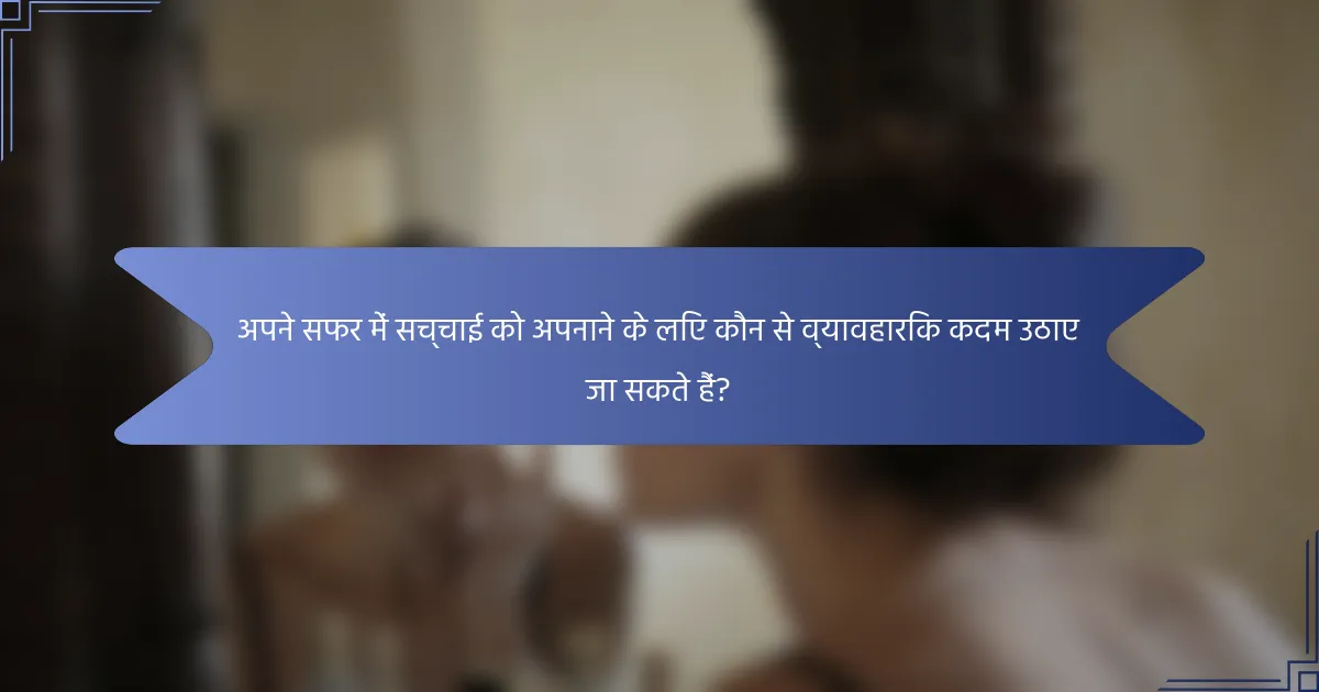 अपने सफर में सच्चाई को अपनाने के लिए कौन से व्यावहारिक कदम उठाए जा सकते हैं?