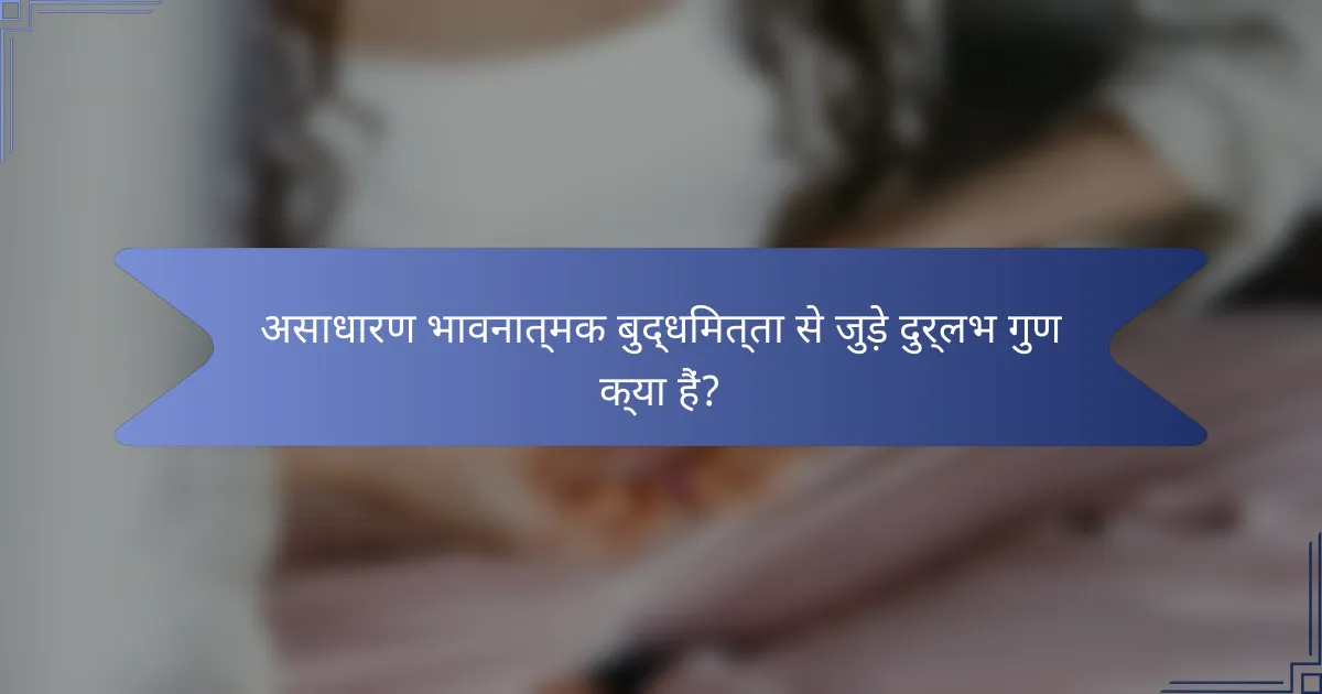 असाधारण भावनात्मक बुद्धिमत्ता से जुड़े दुर्लभ गुण क्या हैं?
