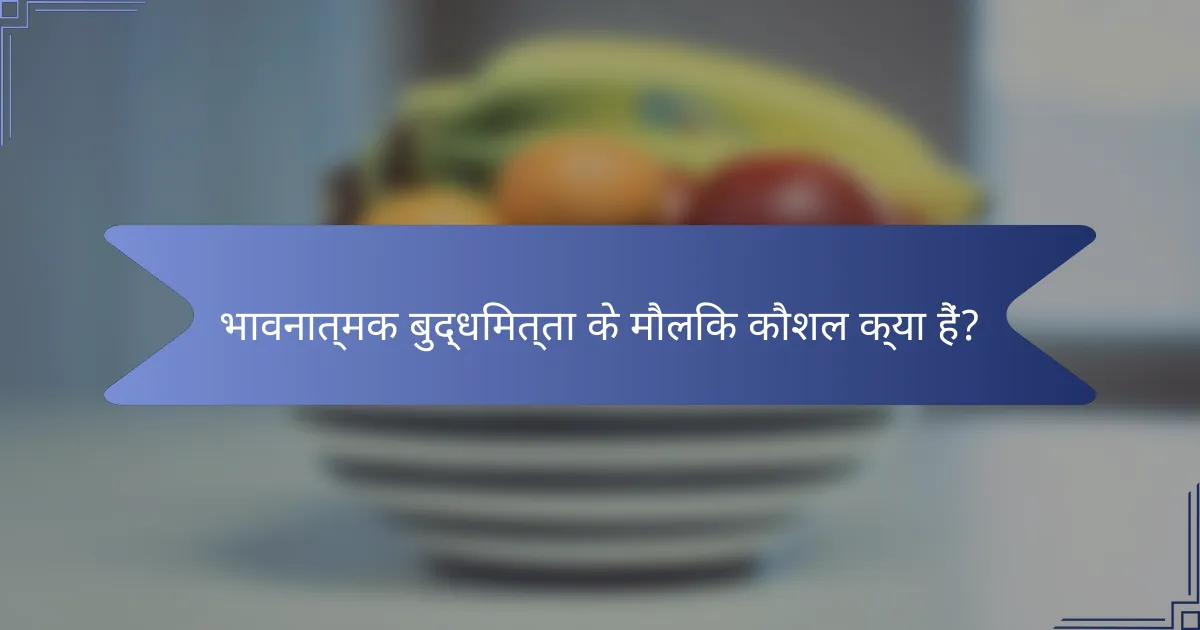 भावनात्मक बुद्धिमत्ता के मौलिक कौशल क्या हैं?