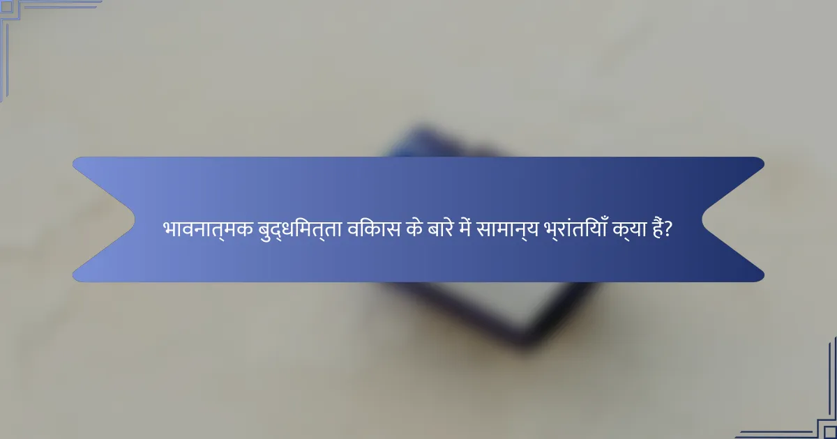 भावनात्मक बुद्धिमत्ता विकास के बारे में सामान्य भ्रांतियाँ क्या हैं?