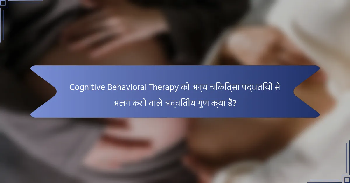 Cognitive Behavioral Therapy को अन्य चिकित्सा पद्धतियों से अलग करने वाले अद्वितीय गुण क्या हैं?