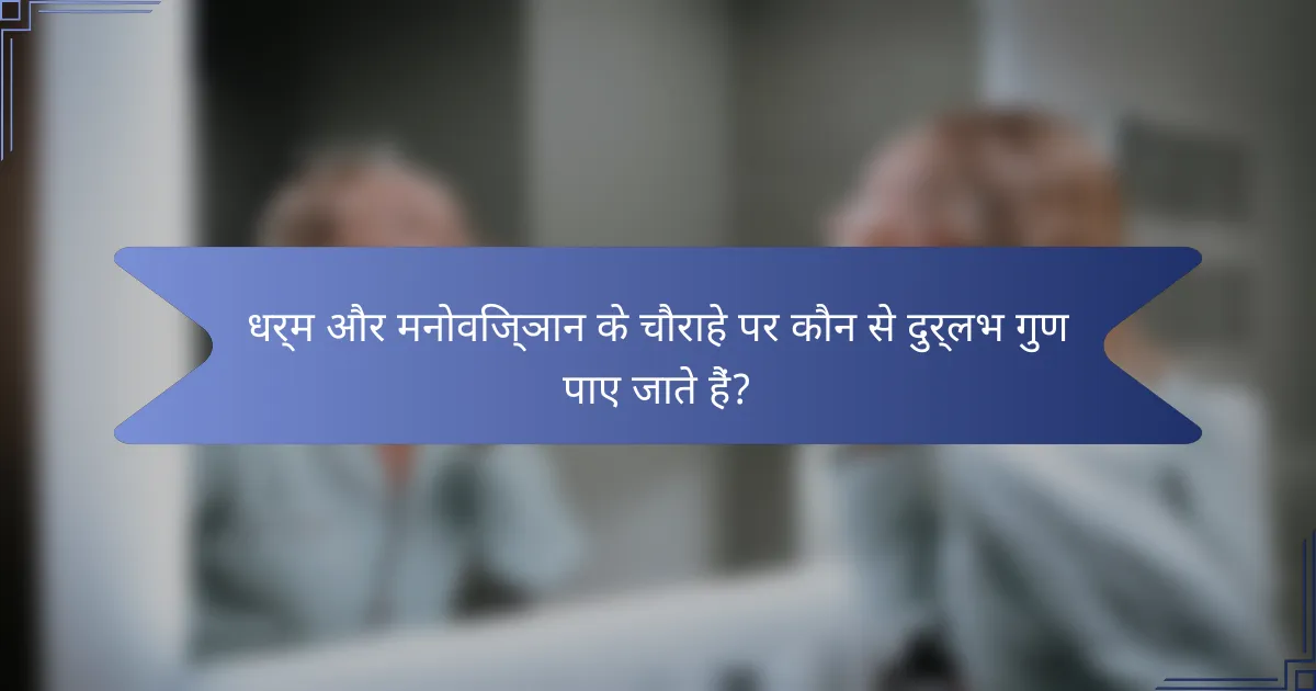 धर्म और मनोविज्ञान के चौराहे पर कौन से दुर्लभ गुण पाए जाते हैं?