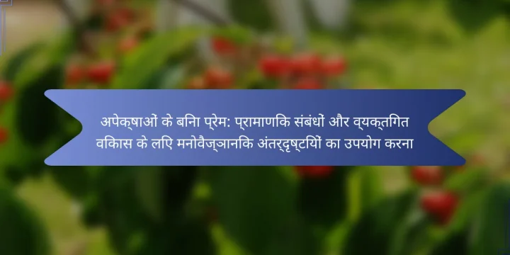 अपेक्षाओं के बिना प्रेम: प्रामाणिक संबंधों और व्यक्तिगत विकास के लिए मनोवैज्ञानिक अंतर्दृष्टियों का उपयोग करना