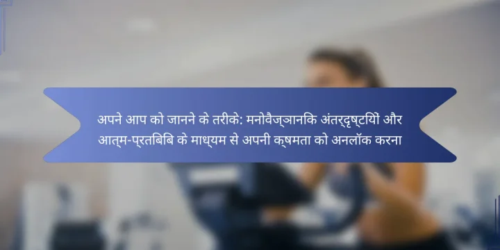 अपने आप को जानने के तरीके: मनोवैज्ञानिक अंतर्दृष्टियों और आत्म-प्रतिबिंब के माध्यम से अपनी क्षमता को अनलॉक करना