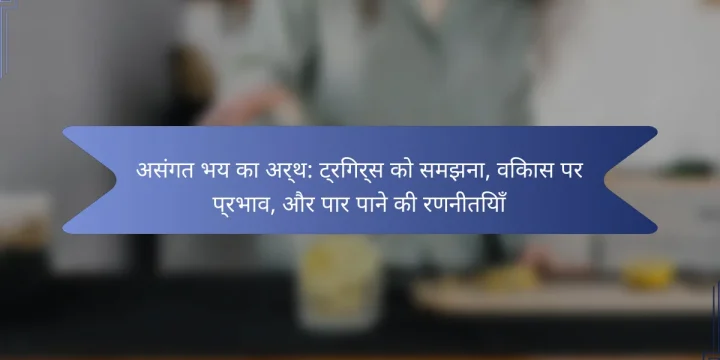 असंगत भय का अर्थ: ट्रिगर्स को समझना, विकास पर प्रभाव, और पार पाने की रणनीतियाँ