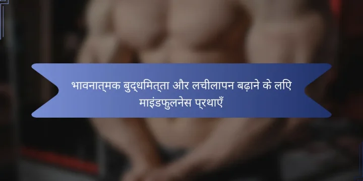 भावनात्मक बुद्धिमत्ता और लचीलापन बढ़ाने के लिए माइंडफुलनेस प्रथाएँ