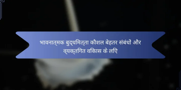 भावनात्मक बुद्धिमत्ता कौशल बेहतर संबंधों और व्यक्तिगत विकास के लिए