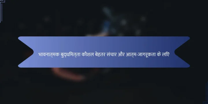 भावनात्मक बुद्धिमत्ता कौशल बेहतर संचार और आत्म-जागरूकता के लिए