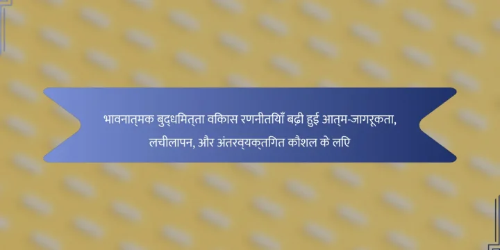 भावनात्मक बुद्धिमत्ता विकास रणनीतियाँ बढ़ी हुई आत्म-जागरूकता, लचीलापन, और अंतरव्यक्तिगत कौशल के लिए