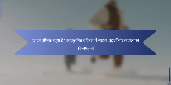 डर का विपरीत क्या है? व्यक्तिगत विकास में साहस, वृद्धि और लचीलापन को समझना