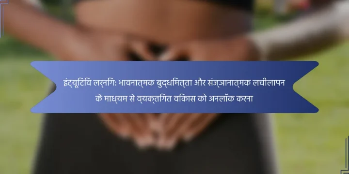 इंट्यूिटिव लर्निंग: भावनात्मक बुद्धिमत्ता और संज्ञानात्मक लचीलापन के माध्यम से व्यक्तिगत विकास को अनलॉक करना