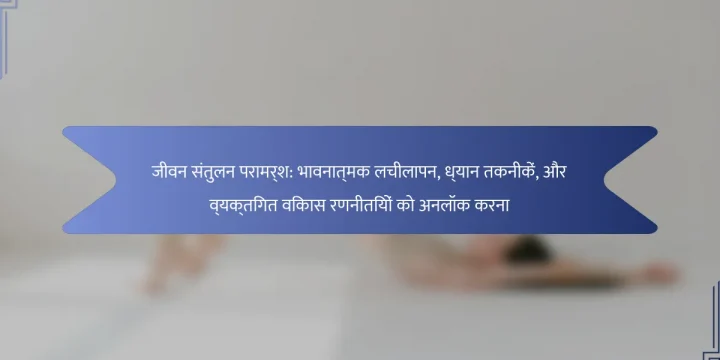 जीवन संतुलन परामर्श: भावनात्मक लचीलापन, ध्यान तकनीकें, और व्यक्तिगत विकास रणनीतियों को अनलॉक करना