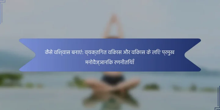 कैसे विश्वास बनाएं: व्यक्तिगत विकास और विकास के लिए प्रमुख मनोवैज्ञानिक रणनीतियाँ