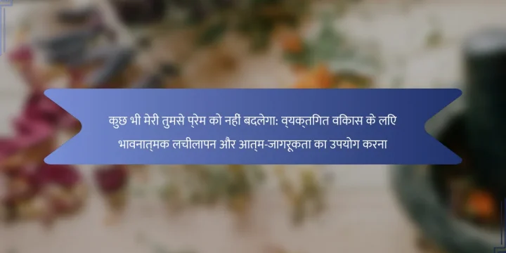 कुछ भी मेरी तुमसे प्रेम को नहीं बदलेगा: व्यक्तिगत विकास के लिए भावनात्मक लचीलापन और आत्म-जागरूकता का उपयोग करना