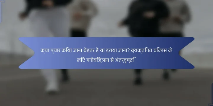 क्या प्यार किया जाना बेहतर है या डराया जाना? व्यक्तिगत विकास के लिए मनोविज्ञान से अंतर्दृष्टि