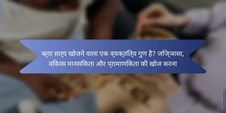 क्या सत्य खोजने वाला एक व्यक्तित्व गुण है? जिज्ञासा, विकास मानसिकता और प्रामाणिकता की खोज करना