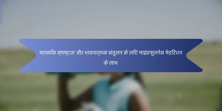 मानसिक स्पष्टता और भावनात्मक संतुलन के लिए माइंडफुलनेस मेडिटेशन के लाभ
