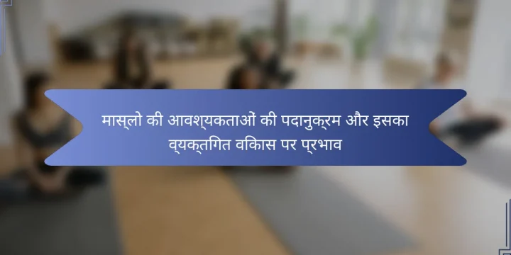 मास्लो की आवश्यकताओं की पदानुक्रम और इसका व्यक्तिगत विकास पर प्रभाव
