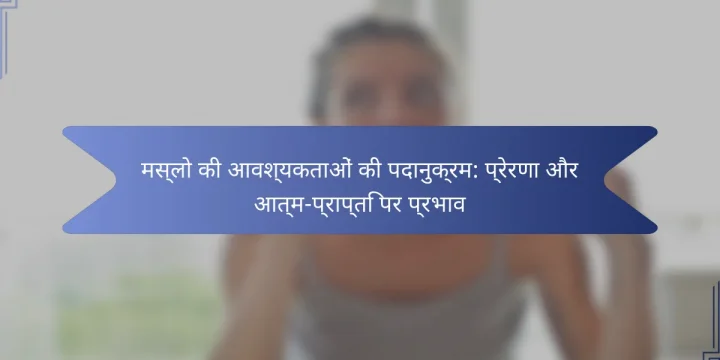 मस्लो की आवश्यकताओं की पदानुक्रम: प्रेरणा और आत्म-प्राप्ति पर प्रभाव