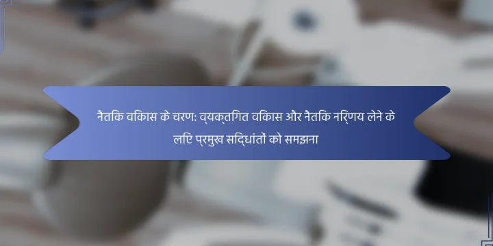 नैतिक विकास के चरण: व्यक्तिगत विकास और नैतिक निर्णय लेने के लिए प्रमुख सिद्धांतों को समझना