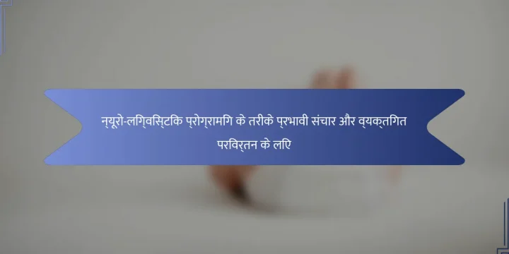 न्यूरो-लिंग्विस्टिक प्रोग्रामिंग के तरीके प्रभावी संचार और व्यक्तिगत परिवर्तन के लिए