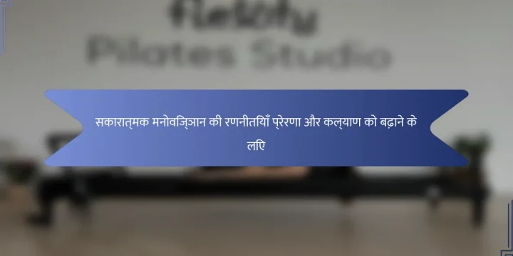 सकारात्मक मनोविज्ञान की रणनीतियाँ प्रेरणा और कल्याण को बढ़ाने के लिए
