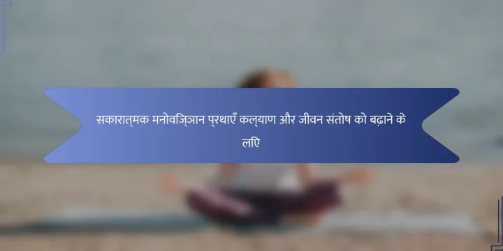सकारात्मक मनोविज्ञान प्रथाएँ कल्याण और जीवन संतोष को बढ़ाने के लिए