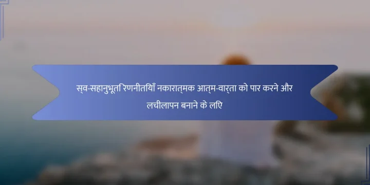 स्व-सहानुभूति रणनीतियाँ नकारात्मक आत्म-वार्ता को पार करने और लचीलापन बनाने के लिए