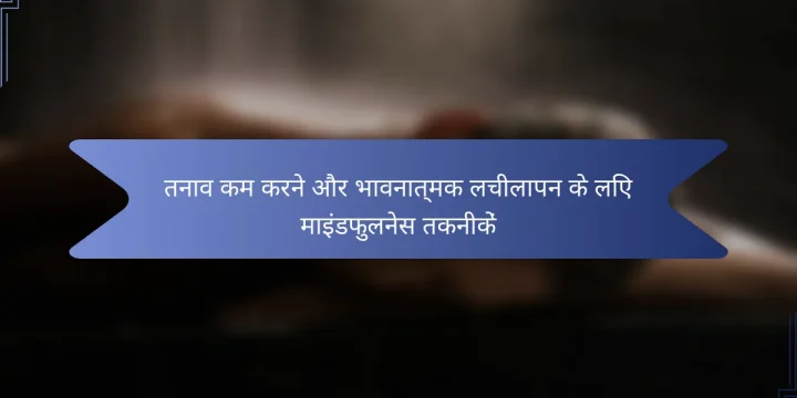 तनाव कम करने और भावनात्मक लचीलापन के लिए माइंडफुलनेस तकनीकें