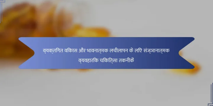 व्यक्तिगत विकास और भावनात्मक लचीलापन के लिए संज्ञानात्मक व्यवहारिक चिकित्सा तकनीकें