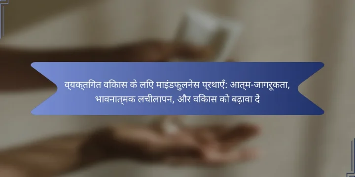 व्यक्तिगत विकास के लिए माइंडफुलनेस प्रथाएँ: आत्म-जागरूकता, भावनात्मक लचीलापन, और विकास को बढ़ावा दें