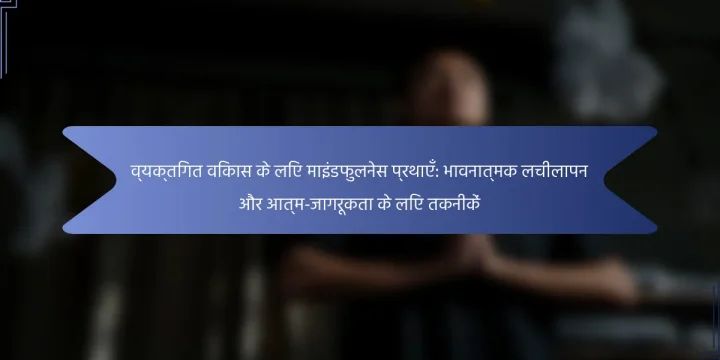 व्यक्तिगत विकास के लिए माइंडफुलनेस प्रथाएँ: भावनात्मक लचीलापन और आत्म-जागरूकता के लिए तकनीकें