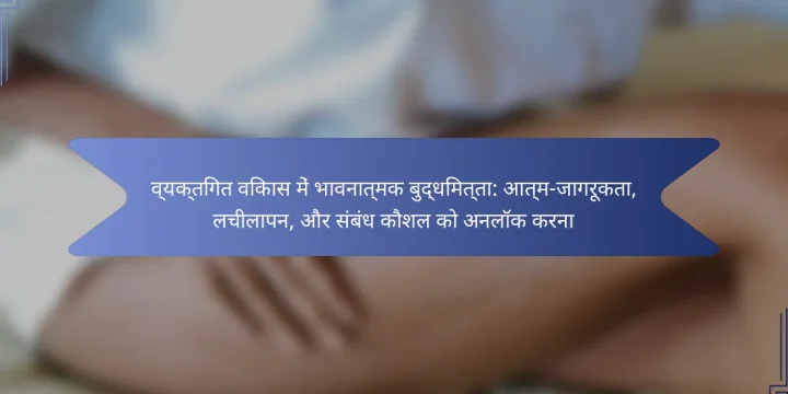 व्यक्तिगत विकास में भावनात्मक बुद्धिमत्ता: आत्म-जागरूकता, लचीलापन, और संबंध कौशल को अनलॉक करना