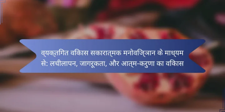 व्यक्तिगत विकास सकारात्मक मनोविज्ञान के माध्यम से: लचीलापन, जागरूकता, और आत्म-करुणा का विकास