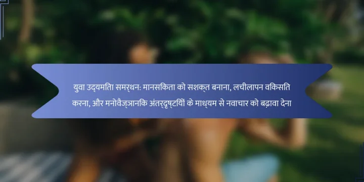 युवा उद्यमिता समर्थन: मानसिकता को सशक्त बनाना, लचीलापन विकसित करना, और मनोवैज्ञानिक अंतर्दृष्टियों के माध्यम से नवाचार को बढ़ावा देना
