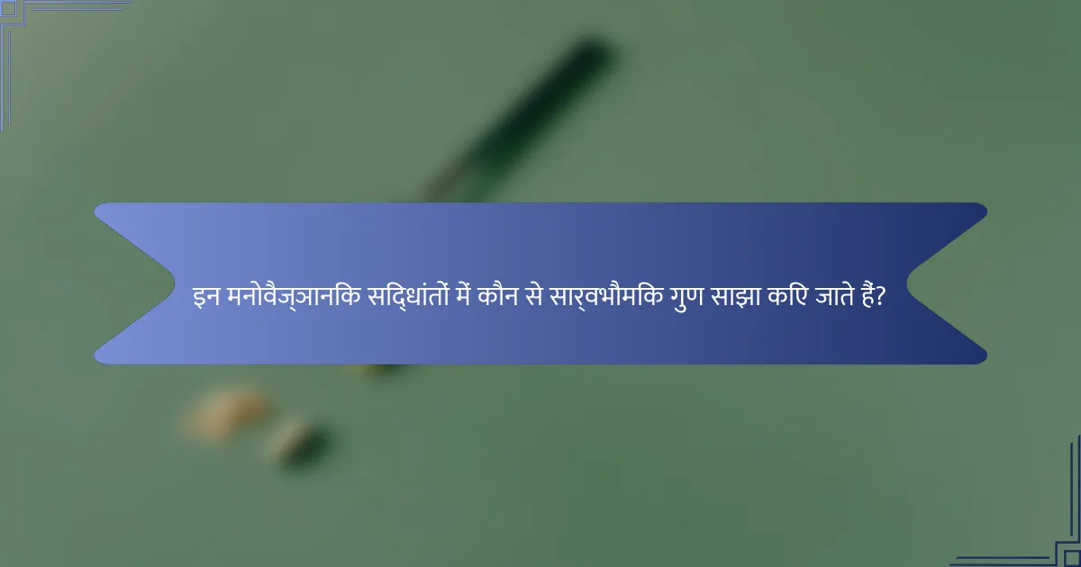इन मनोवैज्ञानिक सिद्धांतों में कौन से सार्वभौमिक गुण साझा किए जाते हैं?