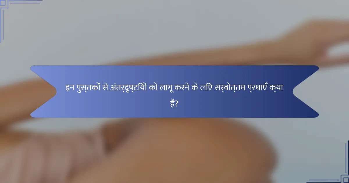इन पुस्तकों से अंतर्दृष्टियों को लागू करने के लिए सर्वोत्तम प्रथाएँ क्या हैं?
