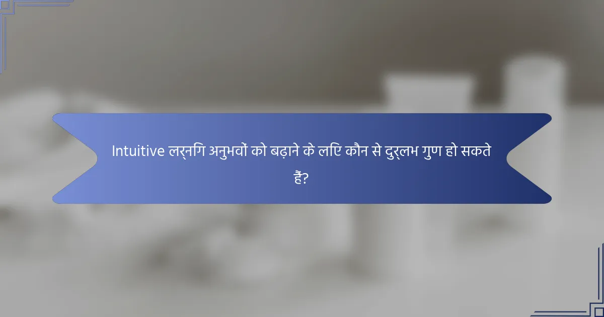 Intuitive लर्निंग अनुभवों को बढ़ाने के लिए कौन से दुर्लभ गुण हो सकते हैं?