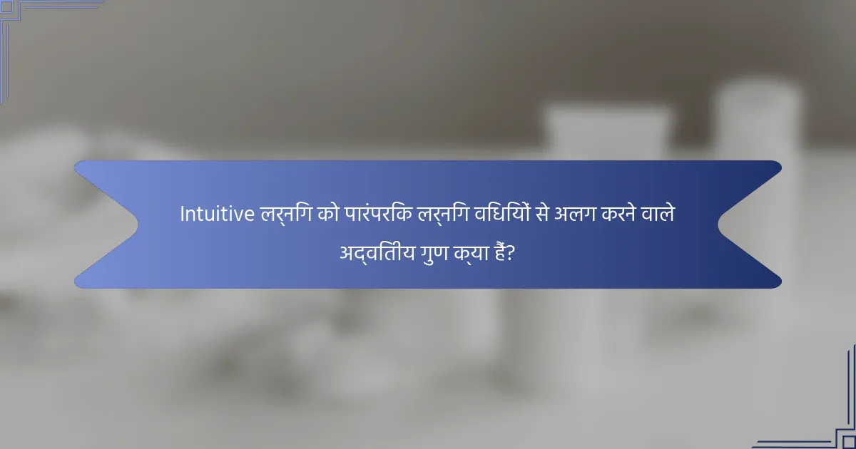 Intuitive लर्निंग को पारंपरिक लर्निंग विधियों से अलग करने वाले अद्वितीय गुण क्या हैं?