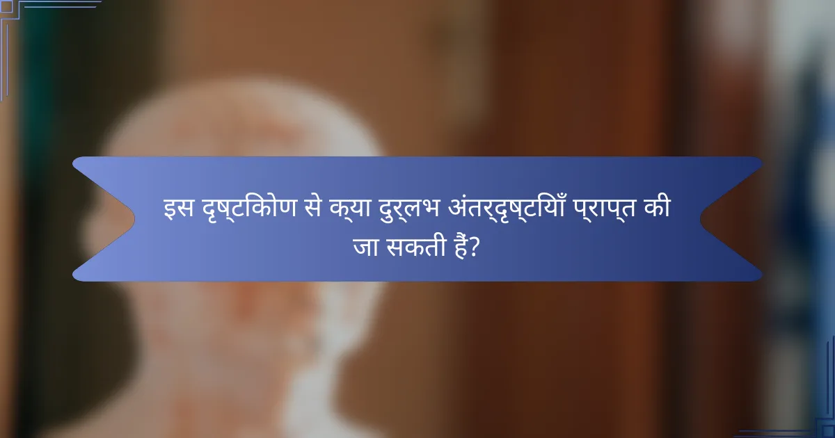 इस दृष्टिकोण से क्या दुर्लभ अंतर्दृष्टियाँ प्राप्त की जा सकती हैं?