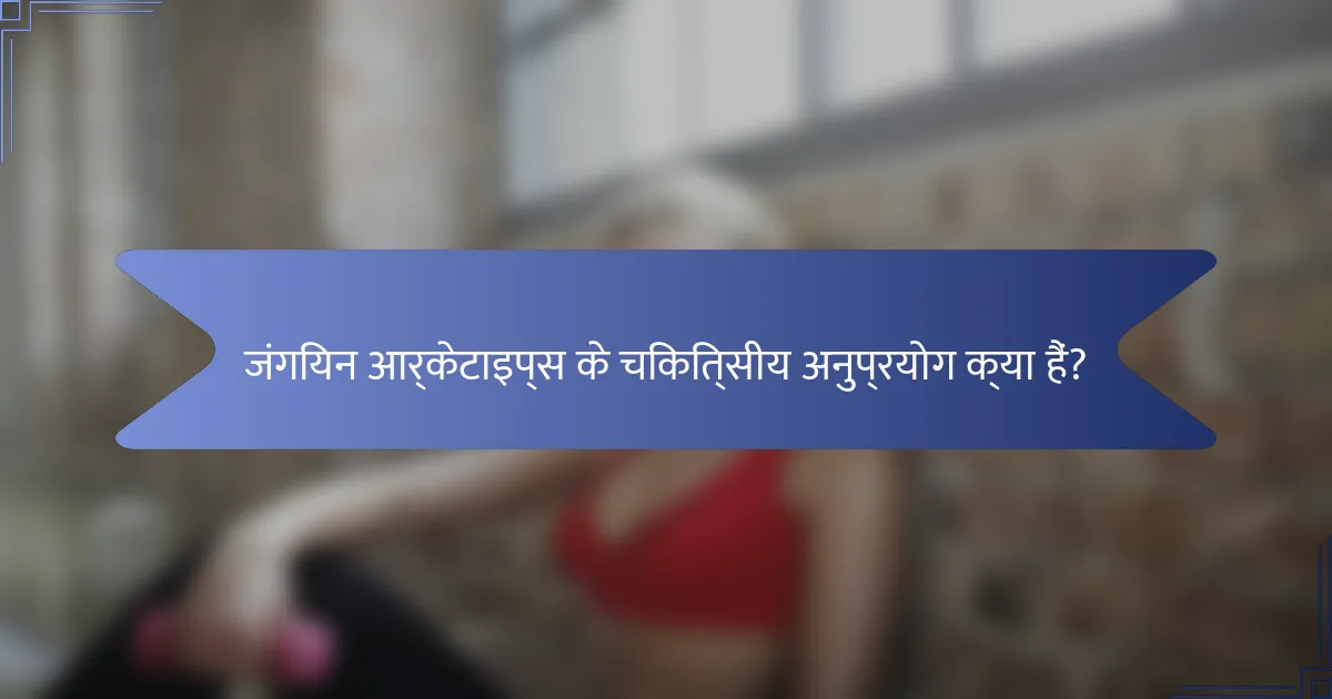 जंगियन आर्केटाइप्स के चिकित्सीय अनुप्रयोग क्या हैं?