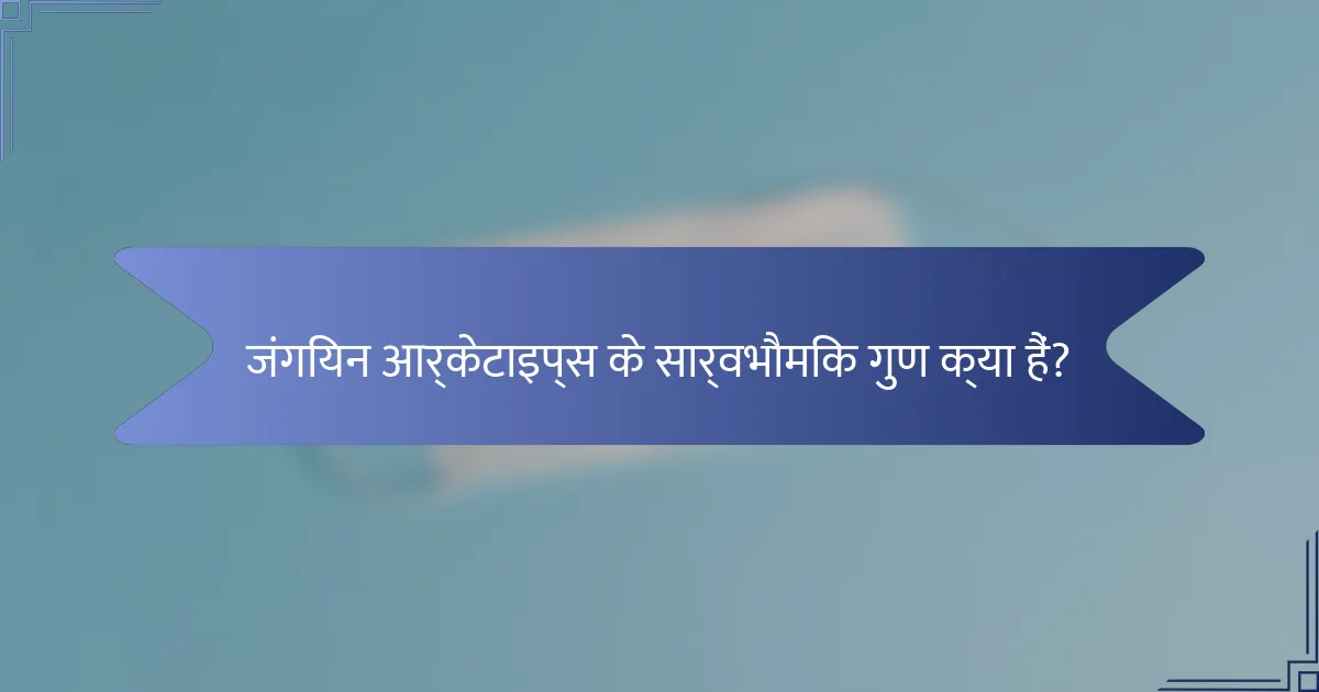 जंगियन आर्केटाइप्स के सार्वभौमिक गुण क्या हैं?