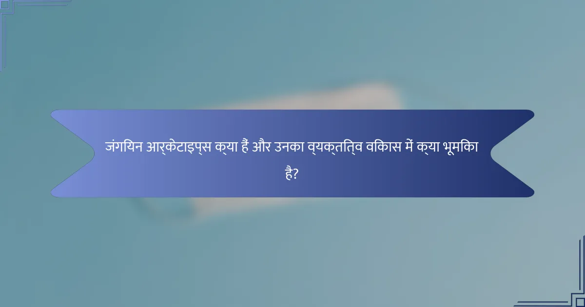 जंगियन आर्केटाइप्स क्या हैं और उनका व्यक्तित्व विकास में क्या भूमिका है?