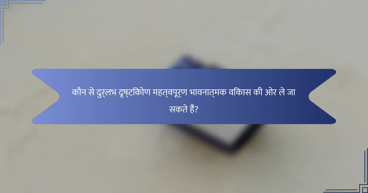 कौन से दुर्लभ दृष्टिकोण महत्वपूर्ण भावनात्मक विकास की ओर ले जा सकते हैं?