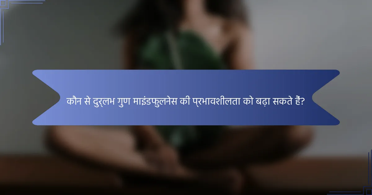 कौन से दुर्लभ गुण माइंडफुलनेस की प्रभावशीलता को बढ़ा सकते हैं?
