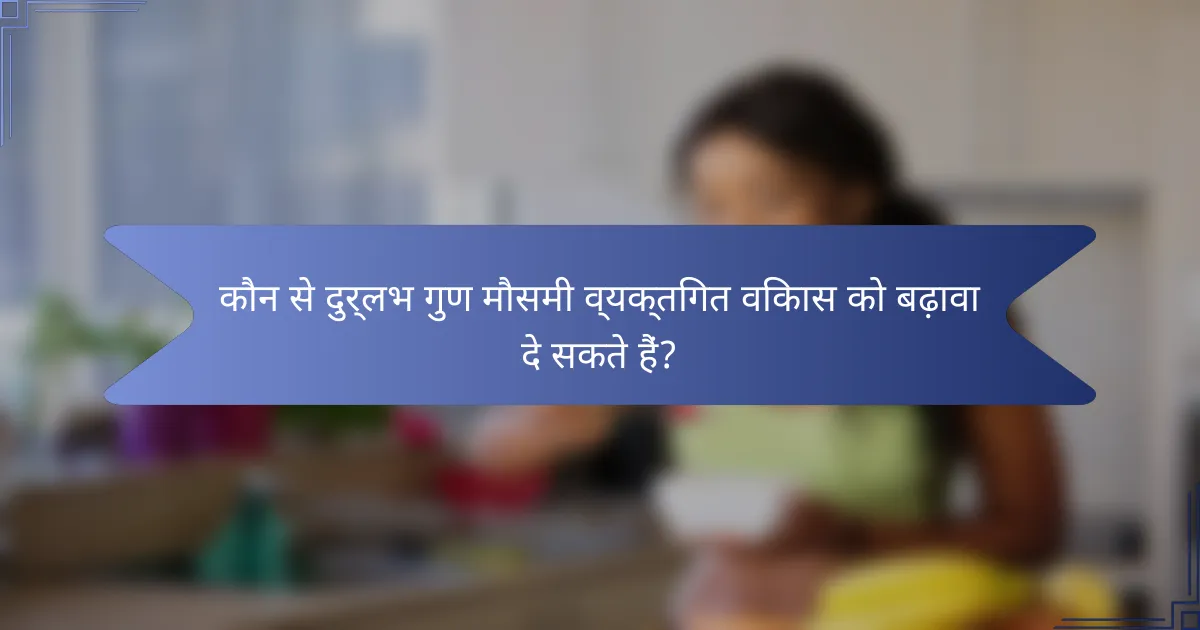 कौन से दुर्लभ गुण मौसमी व्यक्तिगत विकास को बढ़ावा दे सकते हैं?