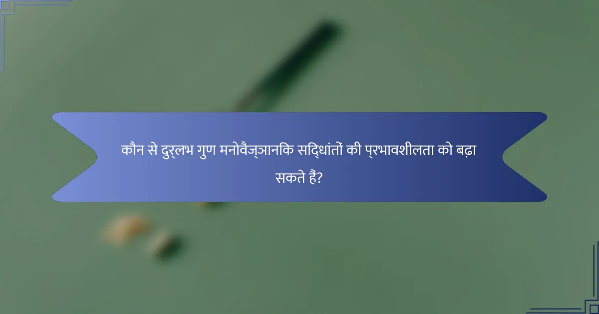 कौन से दुर्लभ गुण मनोवैज्ञानिक सिद्धांतों की प्रभावशीलता को बढ़ा सकते हैं?